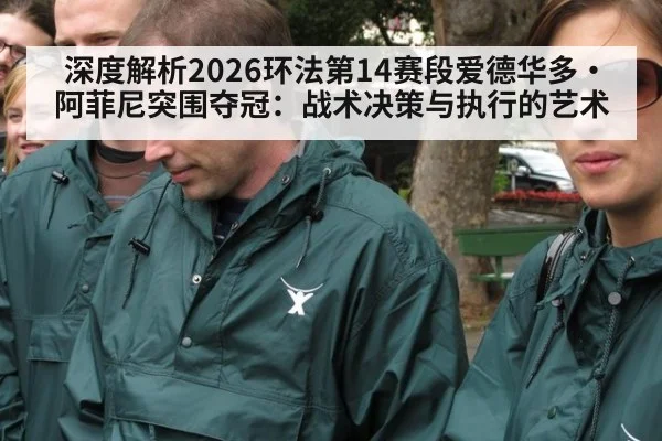 深度解析2026环法第14赛段爱德华多·阿菲尼突围夺冠：战术决策与执行的艺术