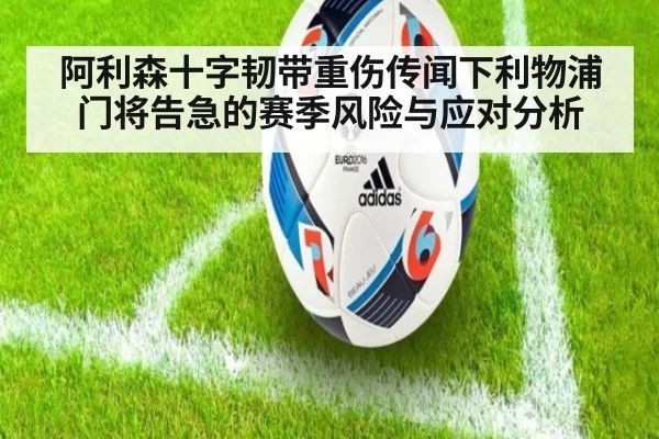 阿利森十字韧带重伤传闻下利物浦门将告急的赛季风险与应对分析