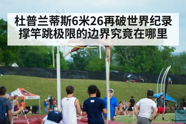 杜普兰蒂斯6米26再破世界纪录 撑竿跳极限的边界究竟在哪里
